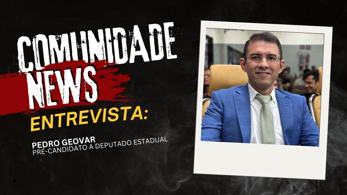 COMUNIDADE NEWS: Pedro Geovar fala sobre mandato e pré-candidatura a deputado estadual